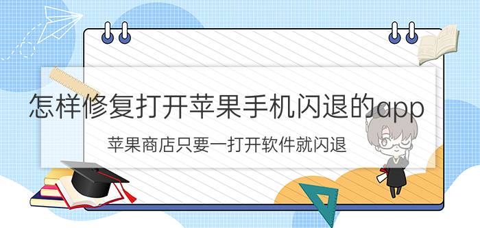 怎样修复打开苹果手机闪退的app 苹果商店只要一打开软件就闪退？